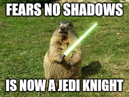 Spring is coming | FEARS NO SHADOWS; IS NOW A JEDI KNIGHT | image tagged in jedi,groundhog,funny memes,star wars,comedy | made w/ Imgflip meme maker