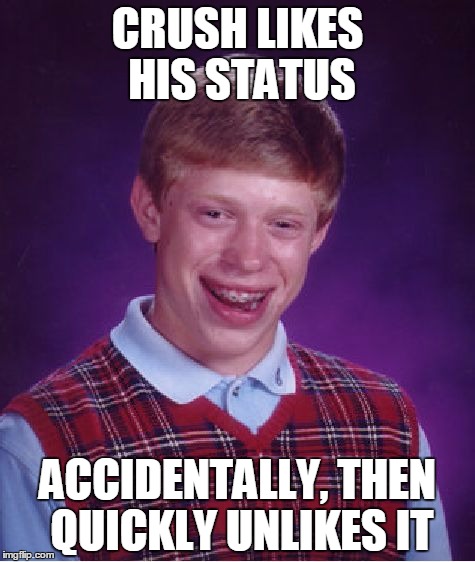 Poor Brian | CRUSH LIKES HIS STATUS; ACCIDENTALLY, THEN QUICKLY UNLIKES IT | image tagged in memes,bad luck brian | made w/ Imgflip meme maker