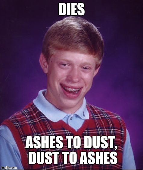 Can't even die without failing | DIES; ASHES TO DUST, DUST TO ASHES | image tagged in memes,bad luck brian | made w/ Imgflip meme maker
