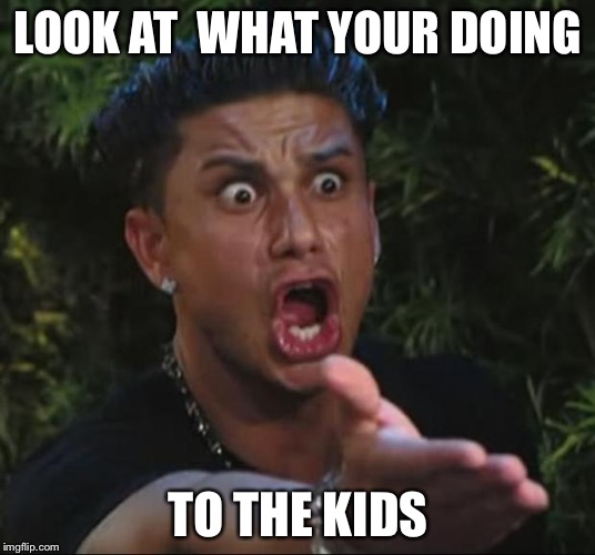 DJ Pauly D Meme | LOOK AT  WHAT YOUR DOING; TO THE KIDS | image tagged in memes,dj pauly d | made w/ Imgflip meme maker