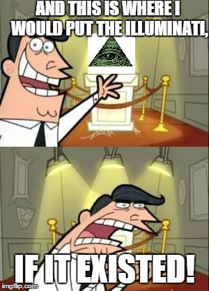 ILLUMINATI CONFIRMED!!!  | AND THIS IS WHERE I WOULD PUT THE ILLUMINATI, IF IT EXISTED! | image tagged in memes,this is where i'd put my trophy if i had one | made w/ Imgflip meme maker