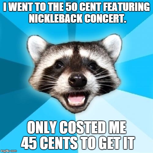 Lame Pun Coon | I WENT TO THE 50 CENT FEATURING NICKLEBACK CONCERT. ONLY COSTED ME 45 CENTS TO GET IT | image tagged in memes,lame pun coon | made w/ Imgflip meme maker