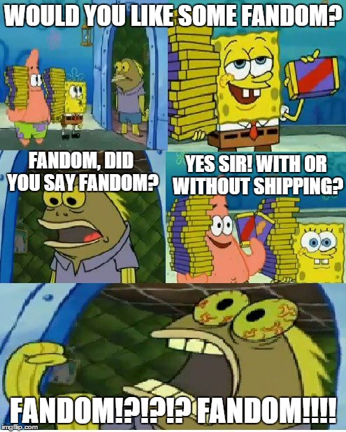Chocolate Spongebob Meme | WOULD YOU LIKE SOME FANDOM? YES SIR! WITH OR WITHOUT SHIPPING? FANDOM, DID YOU SAY FANDOM? FANDOM!?!?!? FANDOM!!!! | image tagged in memes,chocolate spongebob | made w/ Imgflip meme maker