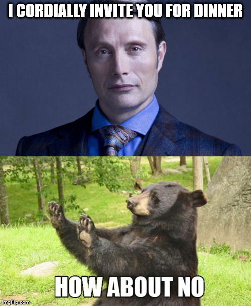 Hannibal in hungry. | I CORDIALLY INVITE YOU FOR DINNER | image tagged in hannibal | made w/ Imgflip meme maker