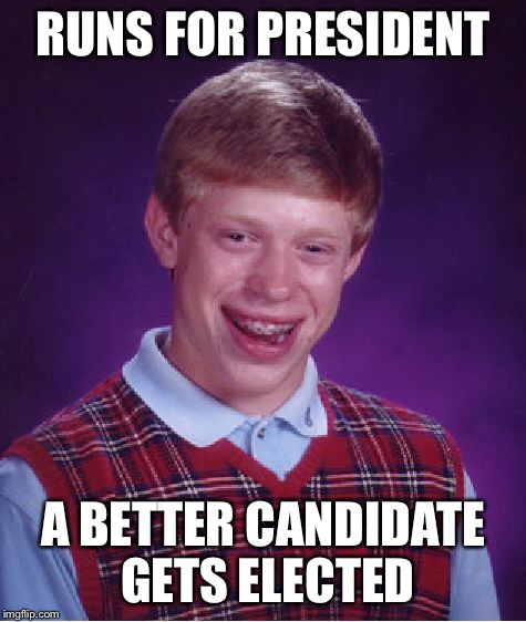 Bad Luck Brian Meme | RUNS FOR PRESIDENT A BETTER CANDIDATE GETS ELECTED | image tagged in memes,bad luck brian | made w/ Imgflip meme maker