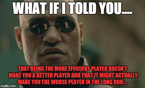 Matrix Morpheus | WHAT IF I TOLD YOU.... THAT BEING THE MORE EFFICIENT PLAYER DOESN'T MAKE YOU A BETTER PLAYER AND THAT IT MIGHT ACTUALLY MAKE YOU THE WORSE PLAYER IN THE LONG RUN.... | image tagged in memes,matrix morpheus | made w/ Imgflip meme maker