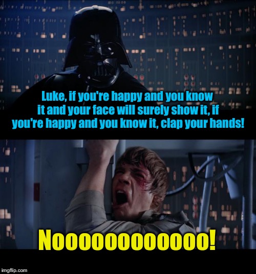 Star Wars No Happy if You Know it | Luke, if you're happy and you know it and your face will surely show it, if you're happy and you know it, clap your hands! Noooooooooooo! | image tagged in memes,star wars no,funny memes | made w/ Imgflip meme maker