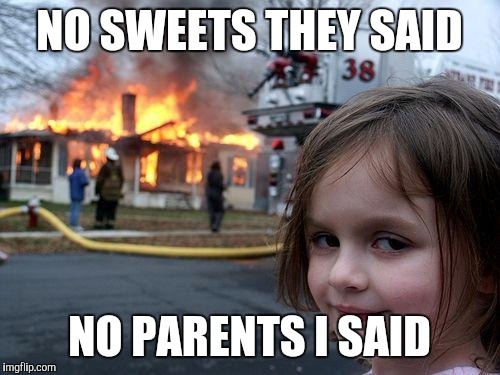 Disaster Girl | NO SWEETS THEY SAID; NO PARENTS I SAID | image tagged in memes,disaster girl | made w/ Imgflip meme maker