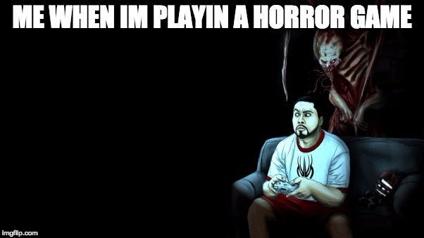 When your playing horror games in the dark | ME WHEN IM PLAYIN A HORROR GAME | image tagged in horror,gaming | made w/ Imgflip meme maker