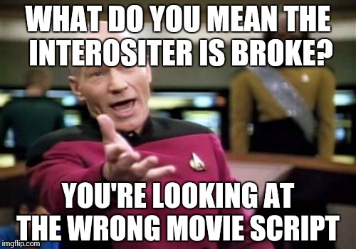 Picard Wtf | WHAT DO YOU MEAN THE INTEROSITER IS BROKE? YOU'RE LOOKING AT THE WRONG MOVIE SCRIPT | image tagged in memes,picard wtf | made w/ Imgflip meme maker