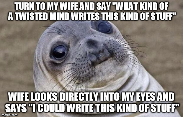 Awkward Moment Sealion | TURN TO MY WIFE AND SAY "WHAT KIND OF A TWISTED MIND WRITES THIS KIND OF STUFF"; WIFE LOOKS DIRECTLY INTO MY EYES AND SAYS "I COULD WRITE THIS KIND OF STUFF" | image tagged in memes,awkward moment sealion,AdviceAnimals | made w/ Imgflip meme maker