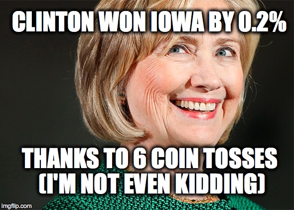CLINTON WON IOWA BY 0.2%; THANKS TO 6 COIN TOSSES (I'M NOT EVEN KIDDING) | image tagged in hillary clinton,bernie sanders,iowa | made w/ Imgflip meme maker