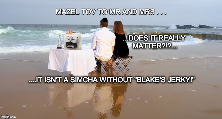 MAZEL TOV TO MR AND MRS . . . ...DOES IT REALLY MATTER?!?... ....IT ISN'T A SIMCHA WITHOUT "BLAKE'S JERKY!" | image tagged in beef,food | made w/ Imgflip meme maker