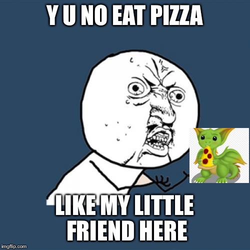 Y U No Meme | Y U NO EAT PIZZA LIKE MY LITTLE FRIEND HERE | image tagged in memes,y u no | made w/ Imgflip meme maker