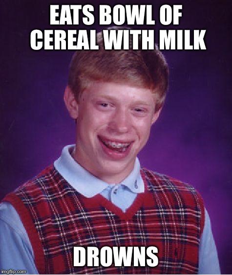 Bad Luck Brian Meme | EATS BOWL OF CEREAL WITH MILK DROWNS | image tagged in memes,bad luck brian | made w/ Imgflip meme maker