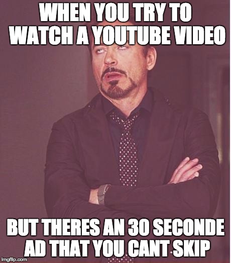 Face You Make Robert Downey Jr Meme | WHEN YOU TRY TO WATCH A YOUTUBE VIDEO; BUT THERES AN 30 SECONDE AD THAT YOU CANT SKIP | image tagged in memes,face you make robert downey jr | made w/ Imgflip meme maker
