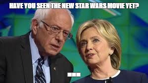 bernie and hillary | HAVE YOU SEEN THE NEW STAR WARS MOVIE YET? ... | image tagged in bernie and hillary | made w/ Imgflip meme maker