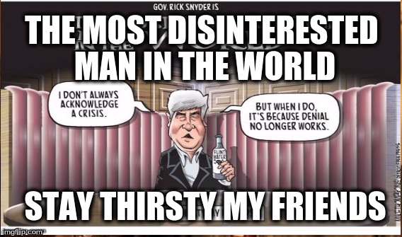 THE MOST DISINTERESTED MAN IN THE WORLD; STAY THIRSTY MY FRIENDS | image tagged in flint,water,crisis | made w/ Imgflip meme maker