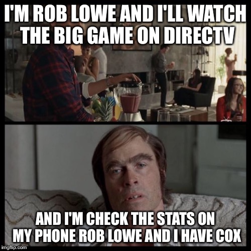 Rob Lowe Party | I'M ROB LOWE AND I'LL WATCH THE BIG GAME ON DIRECTV; AND I'M CHECK THE STATS ON MY PHONE ROB LOWE AND I HAVE COX | image tagged in rob lowe party | made w/ Imgflip meme maker