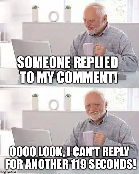 Hide the Pain Harold | SOMEONE REPLIED TO MY COMMENT! OOOO LOOK, I CAN'T REPLY FOR ANOTHER 119 SECONDS! | image tagged in hide the pain harold,memes | made w/ Imgflip meme maker