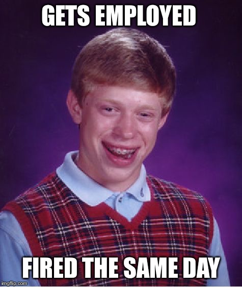 He can't keep a job | GETS EMPLOYED; FIRED THE SAME DAY | image tagged in memes,bad luck brian | made w/ Imgflip meme maker