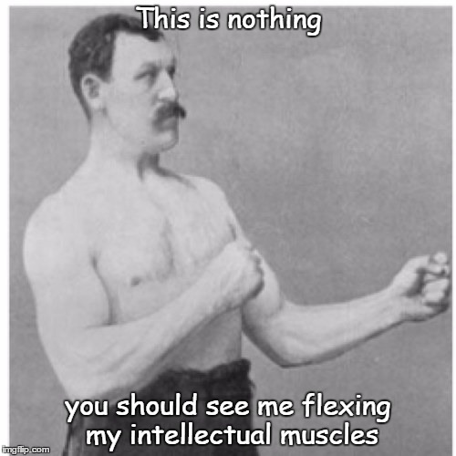 Unless you're prepared to go the distance, don't get in the ring | This is nothing; you should see me flexing my intellectual muscles | image tagged in memes,overly manly man | made w/ Imgflip meme maker
