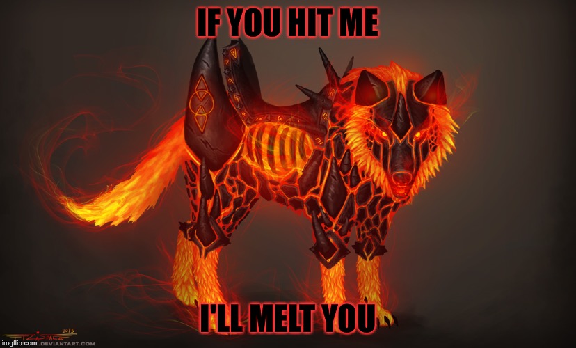 IF YOU HIT ME; I'LL MELT YOU | image tagged in beast,dogs,magma | made w/ Imgflip meme maker
