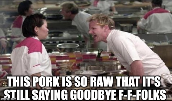 THIS PORK IS SO RAW THAT IT'S STILL SAYING GOODBYE F-F-FOLKS | made w/ Imgflip meme maker