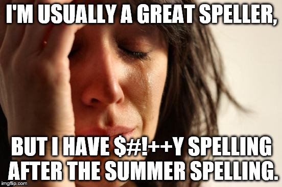 First World Problems | I'M USUALLY A GREAT SPELLER, BUT I HAVE $#!++Y SPELLING AFTER THE SUMMER SPELLING. | image tagged in memes,first world problems | made w/ Imgflip meme maker