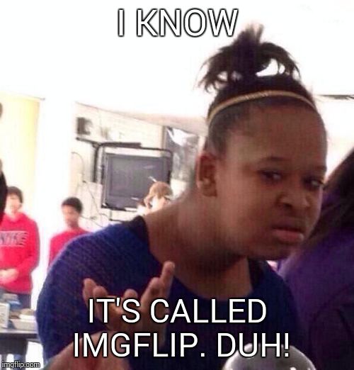 Black Girl Wat Meme | I KNOW IT'S CALLED IMGFLIP. DUH! | image tagged in memes,black girl wat | made w/ Imgflip meme maker