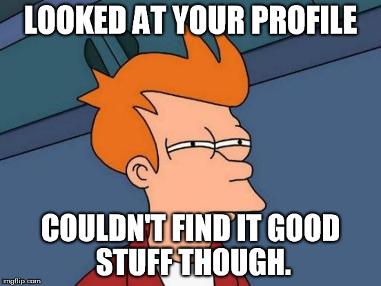 Futurama Fry Meme | LOOKED AT YOUR PROFILE COULDN'T FIND IT
GOOD STUFF THOUGH. | image tagged in memes,futurama fry | made w/ Imgflip meme maker