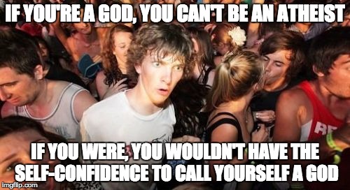 Self-confidence has it's limits...  | IF YOU'RE A GOD, YOU CAN'T BE AN ATHEIST; IF YOU WERE, YOU WOULDN'T HAVE THE SELF-CONFIDENCE TO CALL YOURSELF A GOD | image tagged in memes,sudden clarity clarence | made w/ Imgflip meme maker