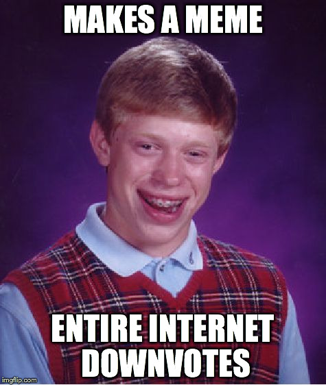 Bad Luck Brian Meme | MAKES A MEME; ENTIRE INTERNET DOWNVOTES | image tagged in memes,bad luck brian | made w/ Imgflip meme maker