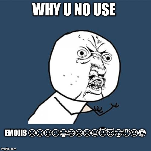 Never seen anyone use them yet  | WHY U NO USE; EMOJIS 😃😊😞😉😁😂😄😅😆😇😈😋😌😍😎 | image tagged in memes,y u no | made w/ Imgflip meme maker