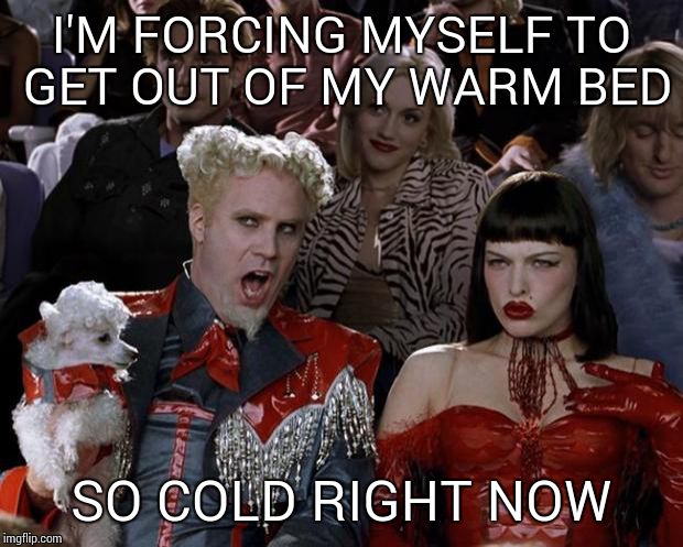 Mugatu So Hot Right Now Meme | I'M FORCING MYSELF TO GET OUT OF MY WARM BED; SO COLD RIGHT NOW | image tagged in memes,mugatu so hot right now | made w/ Imgflip meme maker