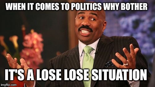 Steve Harvey Meme | WHEN IT COMES TO POLITICS WHY BOTHER; IT'S A LOSE LOSE SITUATION | image tagged in memes,steve harvey | made w/ Imgflip meme maker