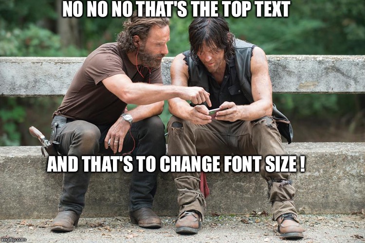 walking dead | NO NO NO THAT'S THE TOP TEXT; AND THAT'S TO CHANGE FONT SIZE ! | image tagged in walking dead | made w/ Imgflip meme maker