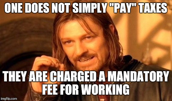 One Does Not Simply | ONE DOES NOT SIMPLY "PAY" TAXES; THEY ARE CHARGED A MANDATORY FEE FOR WORKING | image tagged in memes,one does not simply,taxes,truth,political | made w/ Imgflip meme maker