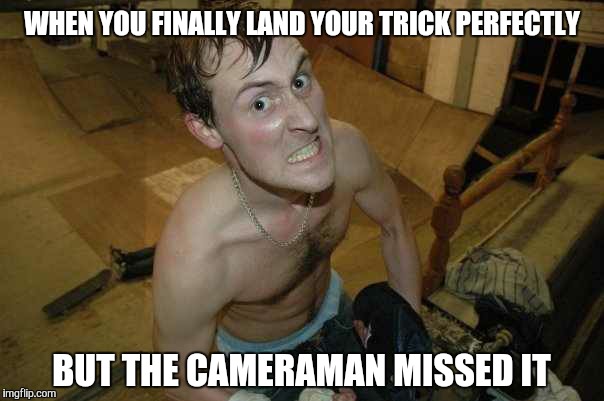 Rage Against The Cameraman | WHEN YOU FINALLY LAND YOUR TRICK PERFECTLY; BUT THE CAMERAMAN MISSED IT | image tagged in skatepark rage,memes,skateboard,skatepark,cameraman,rage | made w/ Imgflip meme maker