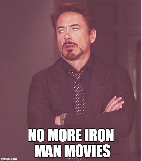 Face You Make Robert Downey Jr Meme | NO MORE IRON MAN MOVIES | image tagged in memes,face you make robert downey jr | made w/ Imgflip meme maker