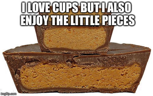 I LOVE CUPS BUT I ALSO ENJOY THE LITTLE PIECES | made w/ Imgflip meme maker