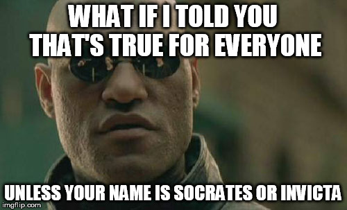 Matrix Morpheus Meme | WHAT IF I TOLD YOU THAT'S TRUE FOR EVERYONE UNLESS YOUR NAME IS SOCRATES OR INVICTA | image tagged in memes,matrix morpheus | made w/ Imgflip meme maker