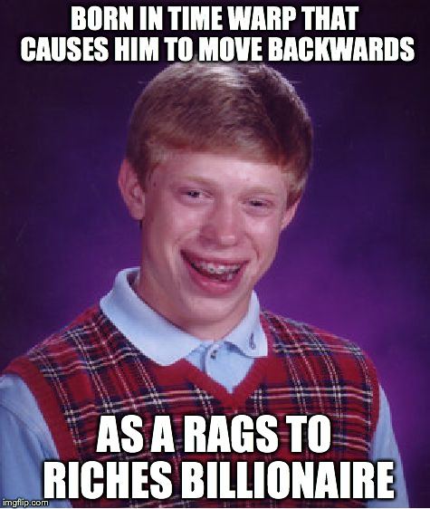 Bad Luck Brian | BORN IN TIME WARP THAT CAUSES HIM TO MOVE BACKWARDS; AS A RAGS TO RICHES BILLIONAIRE | image tagged in memes,bad luck brian | made w/ Imgflip meme maker