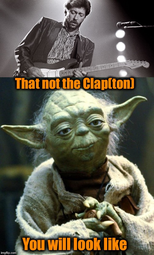 That not the Clap(ton) You will look like | made w/ Imgflip meme maker