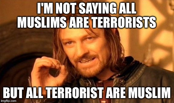 One Does Not Simply Meme | I'M NOT SAYING ALL MUSLIMS ARE TERRORISTS BUT ALL TERRORIST ARE MUSLIM | image tagged in memes,one does not simply | made w/ Imgflip meme maker