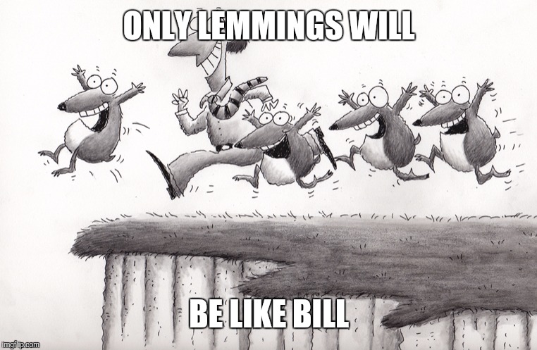 Only Lemmings | ONLY LEMMINGS WILL; BE LIKE BILL | image tagged in lemmings,funny memes,be like bill,zombies | made w/ Imgflip meme maker