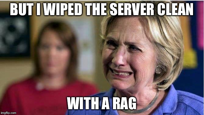 BUT I WIPED THE SERVER CLEAN WITH A RAG | image tagged in crying hillary | made w/ Imgflip meme maker