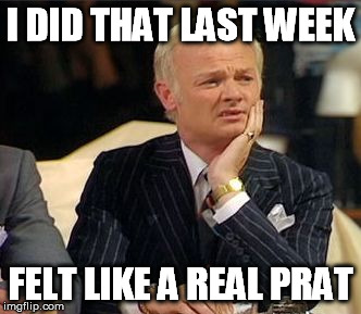 mr humphries thoughtful | I DID THAT LAST WEEK FELT LIKE A REAL PRAT | image tagged in mr humphries thoughtful | made w/ Imgflip meme maker