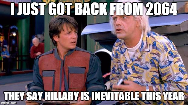 Back to the Future | I JUST GOT BACK FROM 2064; THEY SAY HILLARY IS INEVITABLE THIS YEAR | image tagged in back to the future | made w/ Imgflip meme maker