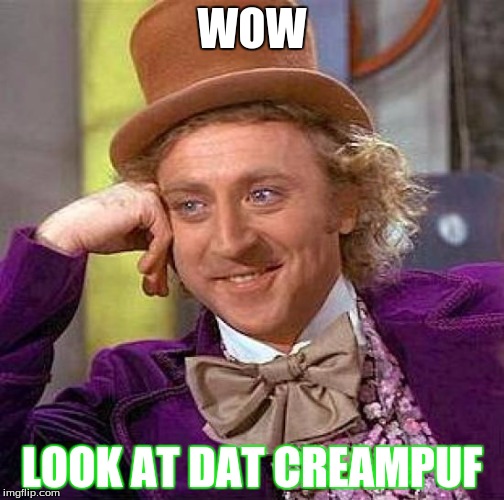 Creepy Condescending Wonka Meme | WOW; LOOK AT DAT CREAMPUF | image tagged in memes,creepy condescending wonka | made w/ Imgflip meme maker